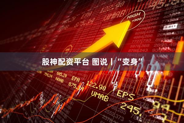 股神配资平台 图说丨“变身”